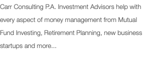 Carr Consulting P.A. Investment Advisors help with every aspect of money management from Mutual Fund Investing, Retirement Planning, new business startups and more...